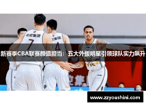 新赛季CBA联赛颜值担当：五大外援明星引领球队实力飙升