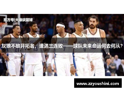 灰狼不敌开拓者，遭遇三连败——球队未来命运何去何从？