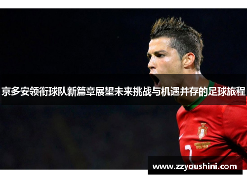 京多安领衔球队新篇章展望未来挑战与机遇并存的足球旅程