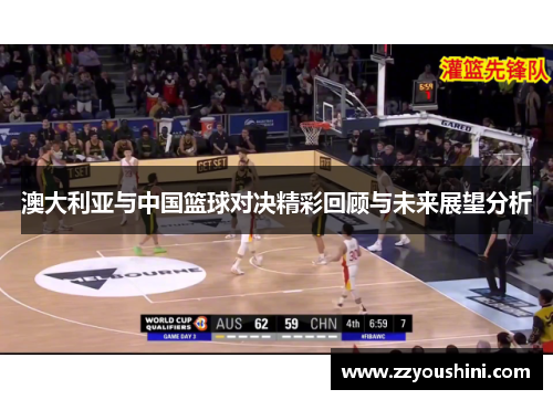 澳大利亚与中国篮球对决精彩回顾与未来展望分析