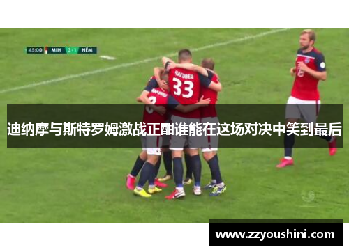 迪纳摩与斯特罗姆激战正酣谁能在这场对决中笑到最后