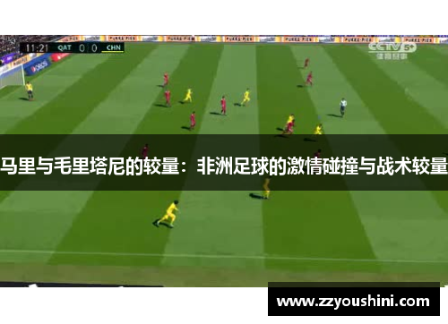 马里与毛里塔尼的较量：非洲足球的激情碰撞与战术较量