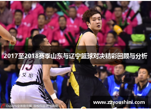 2017至2018赛季山东与辽宁篮球对决精彩回顾与分析
