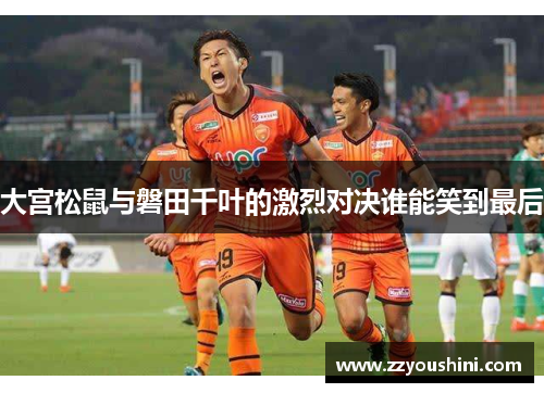 大宫松鼠与磐田千叶的激烈对决谁能笑到最后