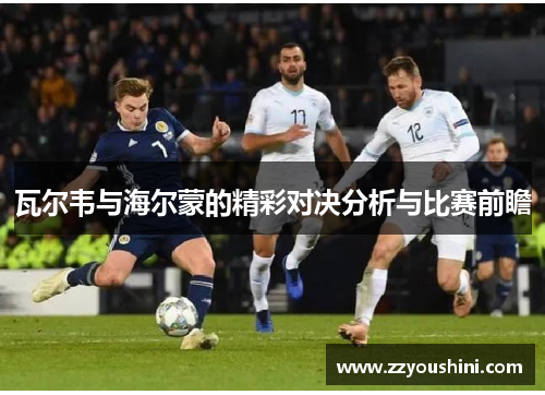 瓦尔韦与海尔蒙的精彩对决分析与比赛前瞻