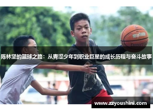 陈林坚的篮球之路：从青涩少年到职业巨星的成长历程与奋斗故事