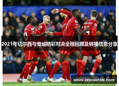 2021年切尔西与曼城精彩对决全程回顾及转播信息分享