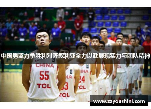 中国男篮力争胜利对阵叙利亚全力以赴展现实力与团队精神