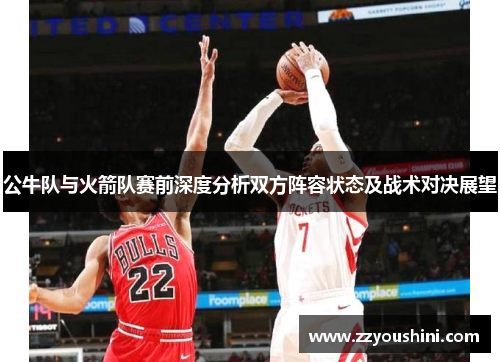 公牛队与火箭队赛前深度分析双方阵容状态及战术对决展望
