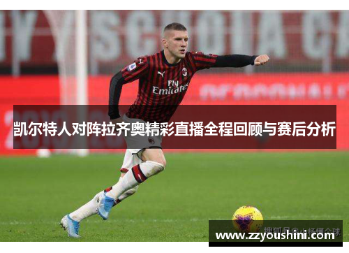 凯尔特人对阵拉齐奥精彩直播全程回顾与赛后分析