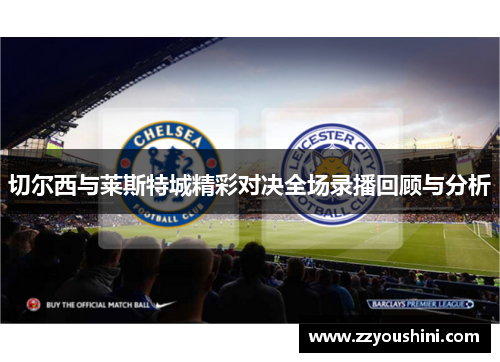 切尔西与莱斯特城精彩对决全场录播回顾与分析