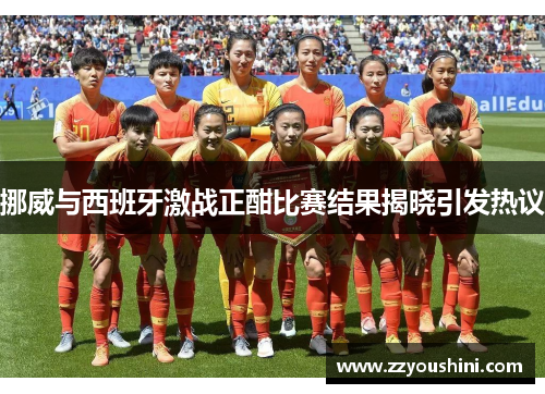 挪威与西班牙激战正酣比赛结果揭晓引发热议